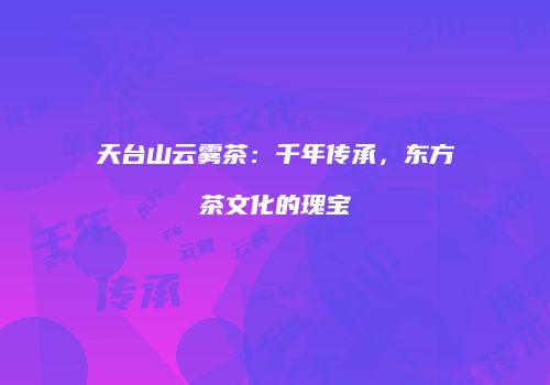 天台山云雾茶：千年传承，东方茶文化的瑰宝