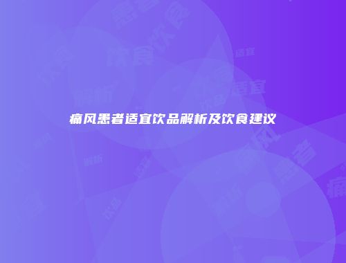 痛风患者适宜饮品解析及饮食建议