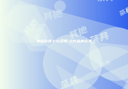 玻璃茶具十大名牌-上作品牌茶具