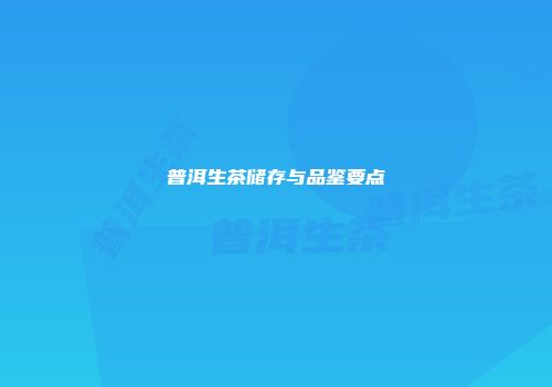 普洱生茶储存与品鉴要点