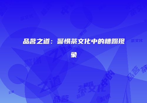 品茗之道：警惕茶文化中的糟蹋现象