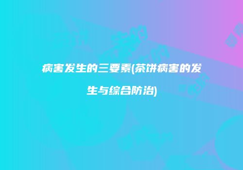病害发生的三要素(茶饼病害的发生与综合防治)