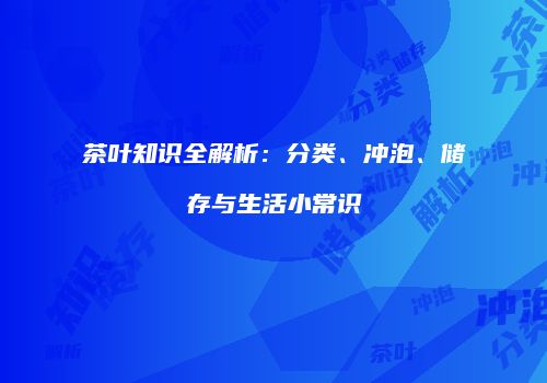 茶叶知识全解析：分类、冲泡、储存与生活小常识