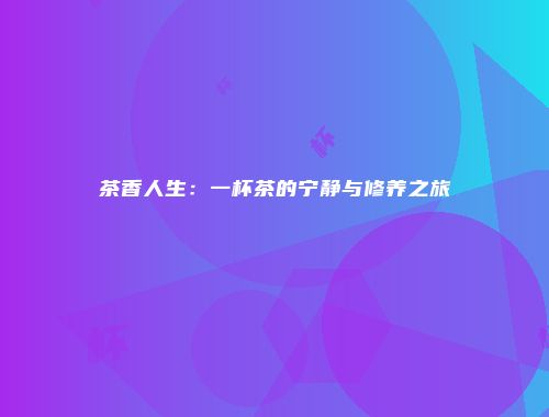 茶香人生：一杯茶的宁静与修养之旅
