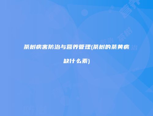 茶树病害防治与营养管理(茶树的茶黄病缺什么素)