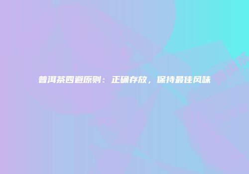 普洱茶四避原则：正确存放，保持最佳风味