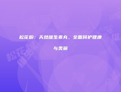 松花粉：天然维生素丸，全面呵护健康与美丽