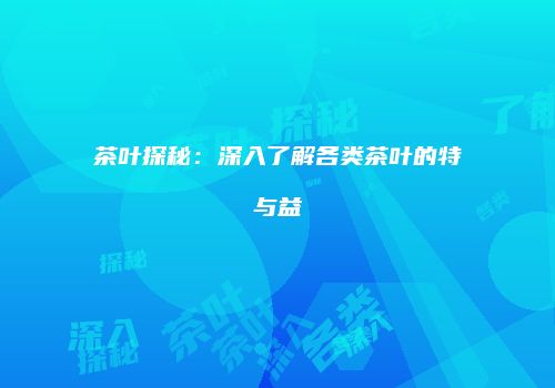 茶叶探秘：深入了解各类茶叶的特与益