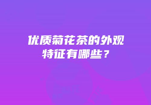 优质菊花茶的外观特征有哪些？