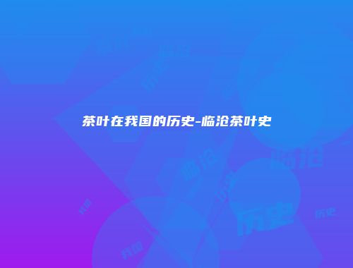 茶叶在我国的历史-临沧茶叶史