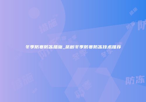 冬季防寒防冻措施_茶树冬季防寒防冻技术推荐