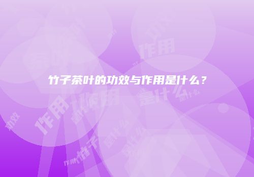 竹子茶叶的功效与作用是什么？
