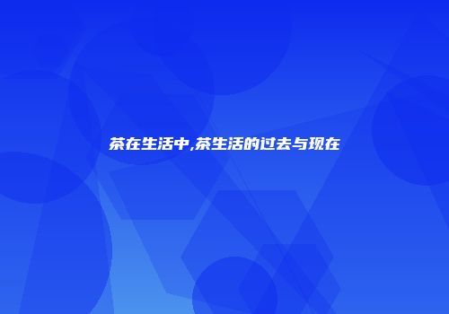 茶在生活中,茶生活的过去与现在