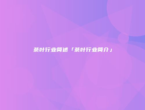 茶叶行业简述「茶叶行业简介」