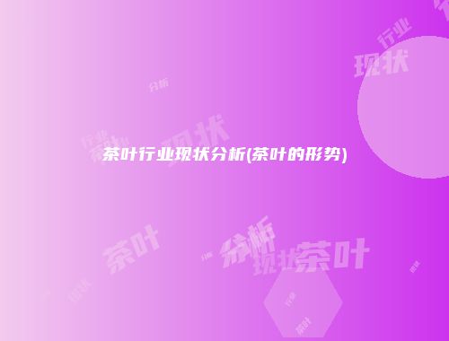 茶叶行业现状分析(茶叶的形势)