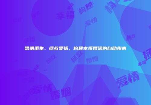 婚姻重生：拯救爱情，构建幸福婚姻的自助指南