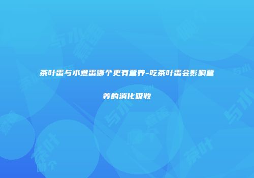 茶叶蛋与水煮蛋哪个更有营养-吃茶叶蛋会影响营养的消化吸收
