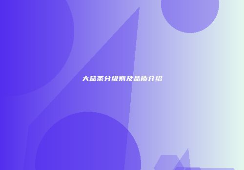 大益茶分级别及品质介绍