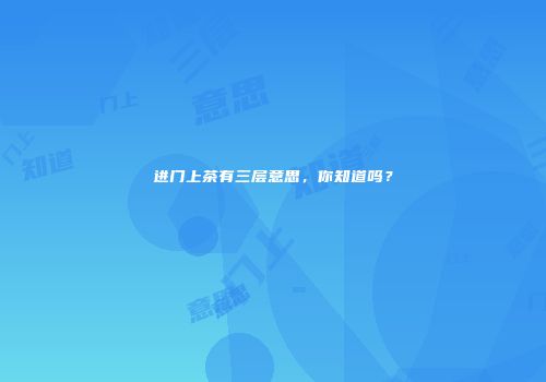 进门上茶有三层意思，你知道吗？