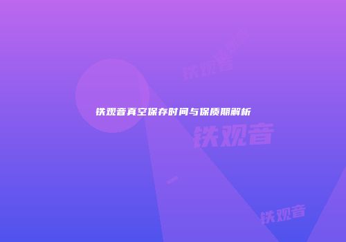 铁观音真空保存时间与保质期解析