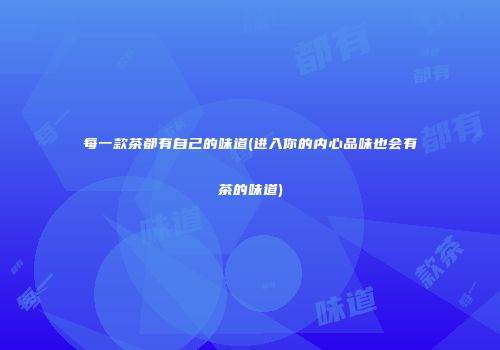 每一款茶都有自己的味道(进入你的内心品味也会有茶的味道)