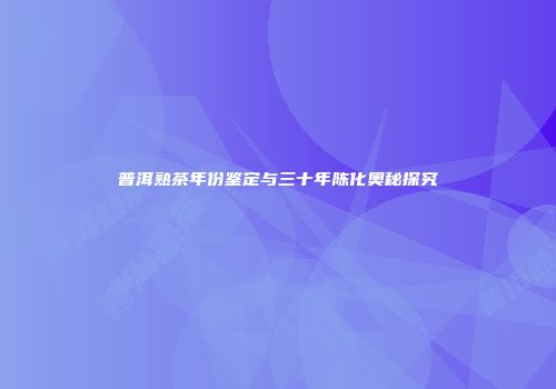 普洱熟茶年份鉴定与三十年陈化奥秘探究