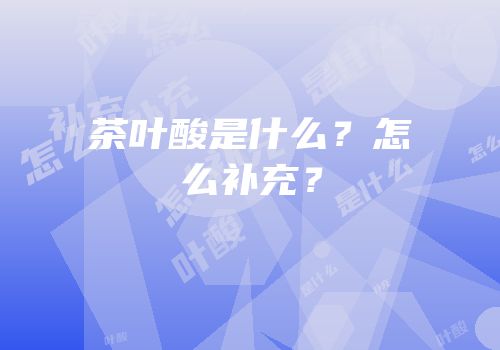 茶叶酸是什么？怎么补充？