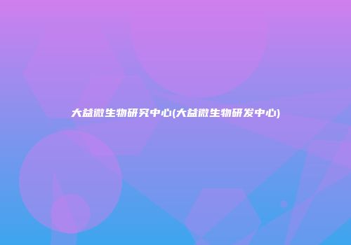 大益微生物研究中心(大益微生物研发中心)