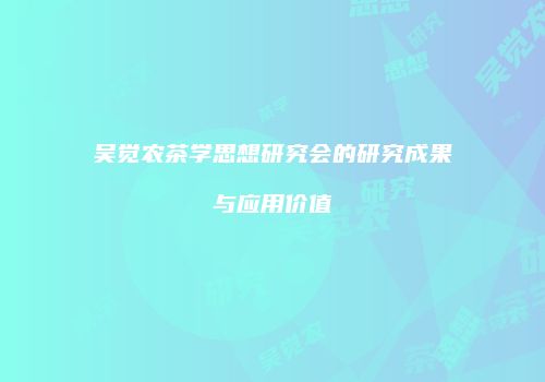 吴觉农茶学思想研究会的研究成果与应用价值