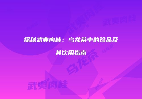 探秘武夷肉桂：乌龙茶中的珍品及其饮用指南