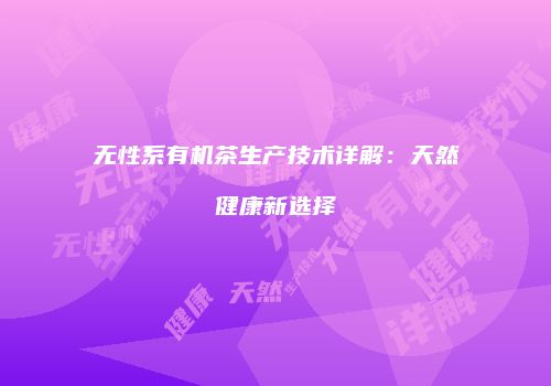 无性系有机茶生产技术详解：天然健康新选择