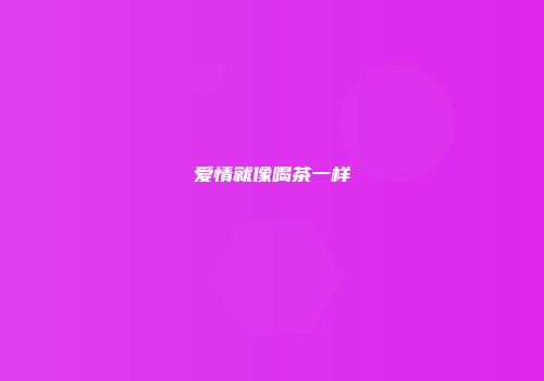 爱情就像喝茶一样