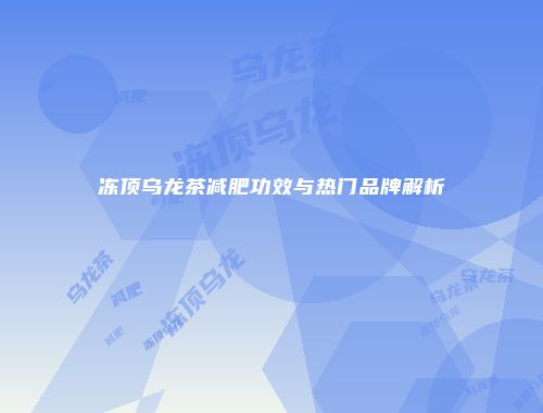 冻顶乌龙茶减肥功效与热门品牌解析