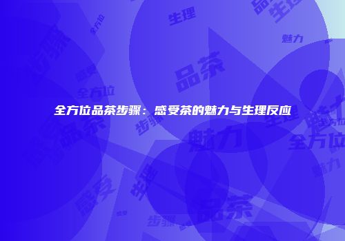 全方位品茶步骤：感受茶的魅力与生理反应