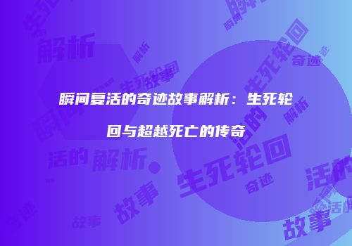 瞬间复活的奇迹故事解析：生死轮回与超越死亡的传奇