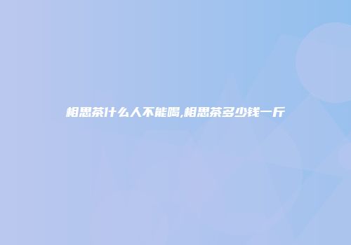 相思茶什么人不能喝,相思茶多少钱一斤