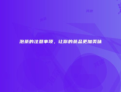 泡茶的注意事项，让你的茶品更加美味