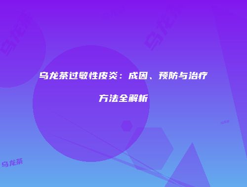 乌龙茶过敏性皮炎：成因、预防与治疗方法全解析