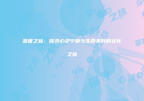 茶香之旅：探寻心灵宁静与生命美好的文化之旅