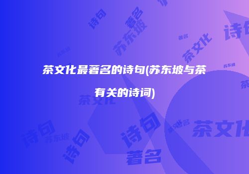 茶文化最著名的诗句(苏东坡与茶有关的诗词)