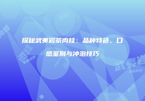 探秘武夷岩茶肉桂：品种特色、口感鉴别与冲泡技巧