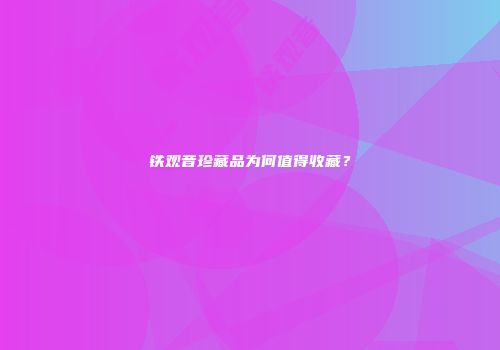 铁观音珍藏品为何值得收藏？
