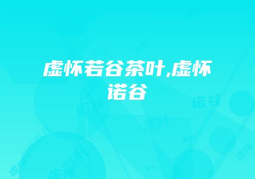 虚怀若谷茶叶,虚怀诺谷