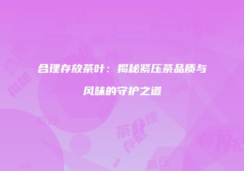 合理存放茶叶：揭秘紧压茶品质与风味的守护之道