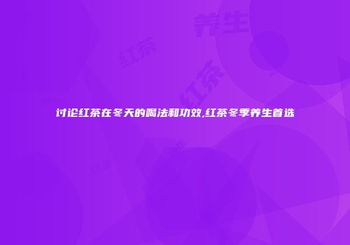讨论红茶在冬天的喝法和功效,红茶冬季养生首选