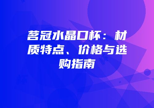 茗冠水晶口杯：材质特点、价格与选购指南