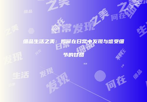细品生活之美：如何在日常中发现与感受细节的甘甜