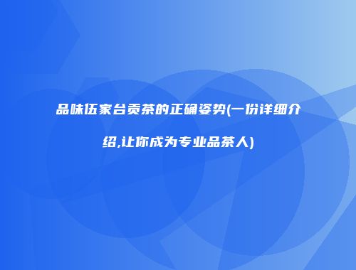 品味伍家台贡茶的正确姿势(一份详细介绍,让你成为专业品茶人)