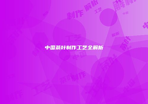 中国茶叶制作工艺全解析