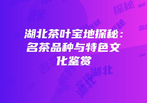 湖北茶叶宝地探秘：名茶品种与特色文化鉴赏